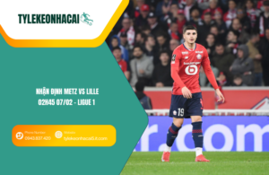 Đội hình dự kiến trước trận Metz vs Lille